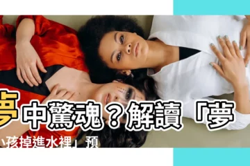 【夢見小孩掉進水裡】夢中驚魂？解讀「夢見小孩掉進水裡」預示的吉凶禍福