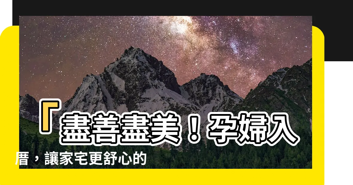 【孕婦入厝】「盡善盡美！孕婦入厝，讓家宅更舒心的點子」