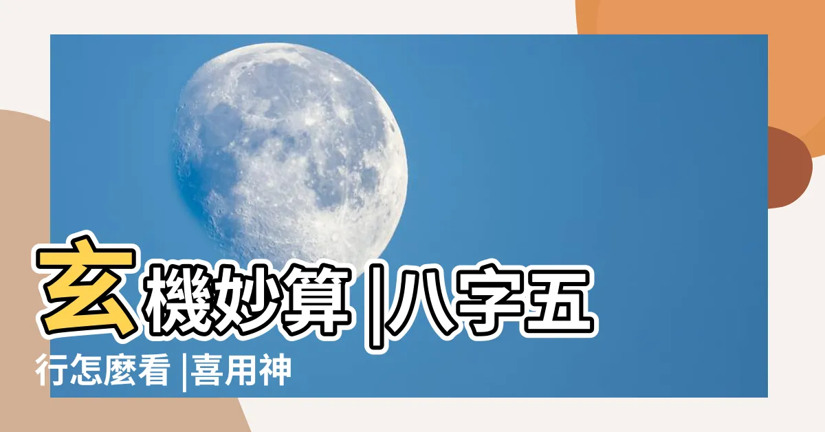 【如何看五行】玄機妙算 |八字五行怎麼看 |喜用神是什麼 |