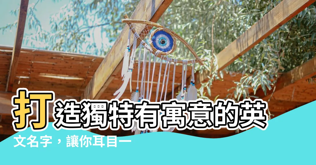 【有寓意的英文名字】打造獨特有寓意的英文名字，讓你耳目一新！