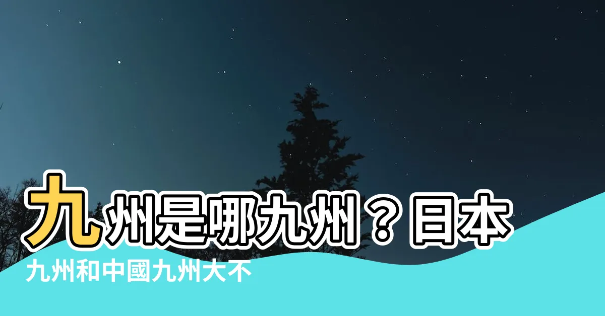 【九州是哪九州】九州是哪九州？日本九州和中國九州大不同！