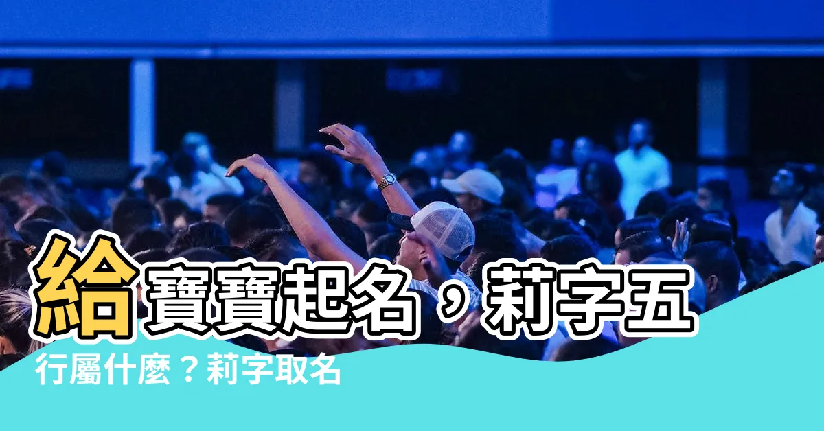 【莉字五行】給寶寶起名，莉字五行屬什麼？莉字取名寓意大公開！