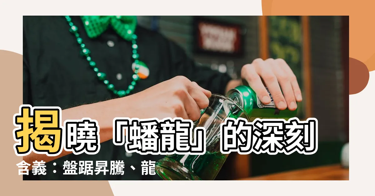 【蟠龍意思】揭曉「蟠龍」的深刻含義：盤踞昇騰、龍騰虎躍！