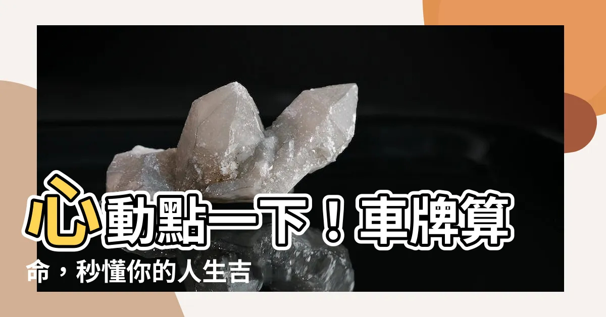 【車牌算命】心動點一下！車牌算命，秒懂你的人生吉凶