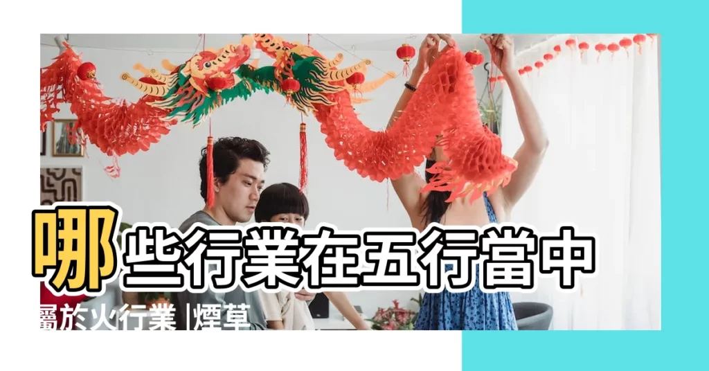 哪些行業在五行當中屬於火行業 |煙草行業五行屬什麼五行對應職業一覽表 |五行事業屬性 |【爆破行業五行屬性】