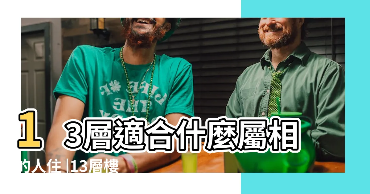 【13樓風水】13層適合什麼屬相的人住 |13層樓風水好不好 |從五行看住在13樓有哪些忌諱 |