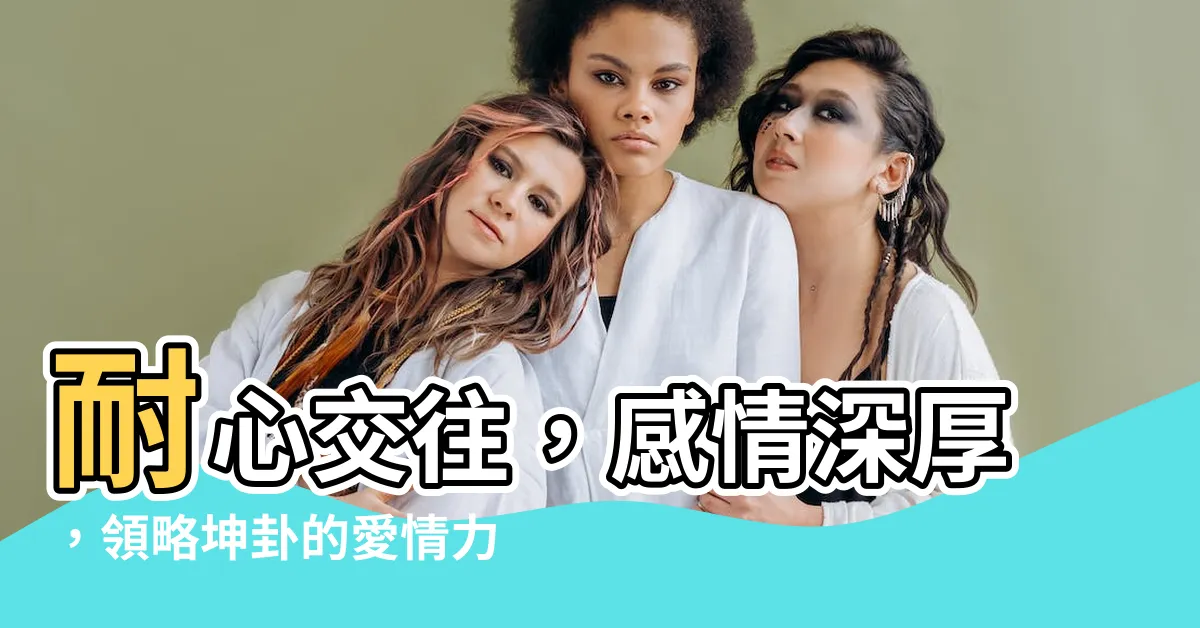 【坤卦感情】耐心交往，感情深厚，領略坤卦的愛情力量