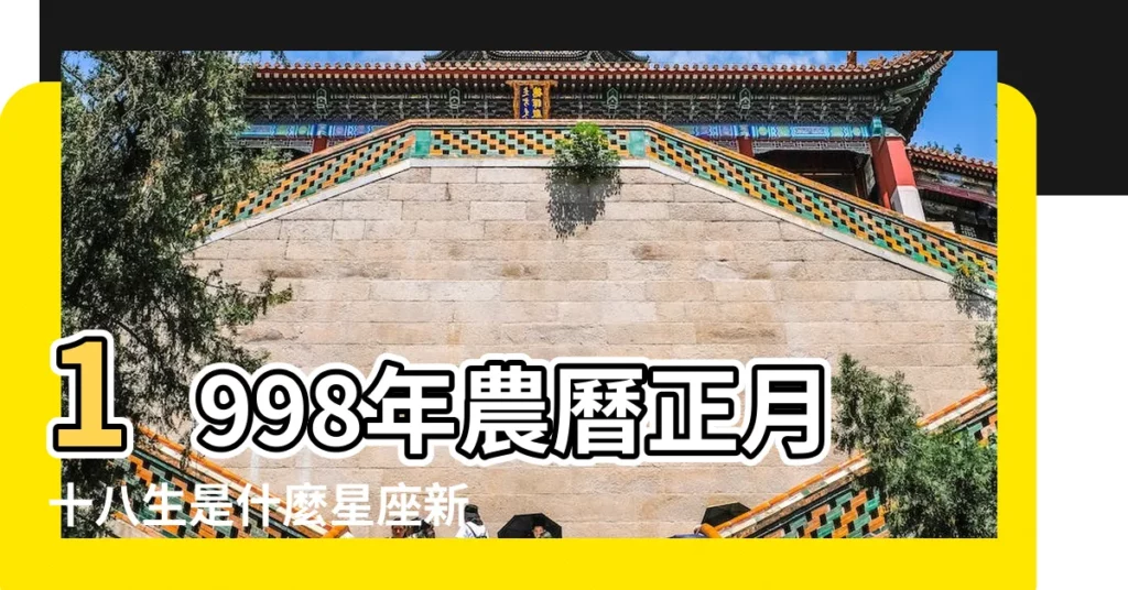 1998年農曆正月十八生是什麼星座新曆多少 |屬什麼生肖 |國曆1998年1月18日是農曆幾月幾日 |【1998年正月18屬什麼】
