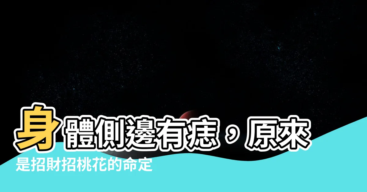 【身體側邊有痣】身體側邊有痣，原來是招財招桃花的命定吉痣！