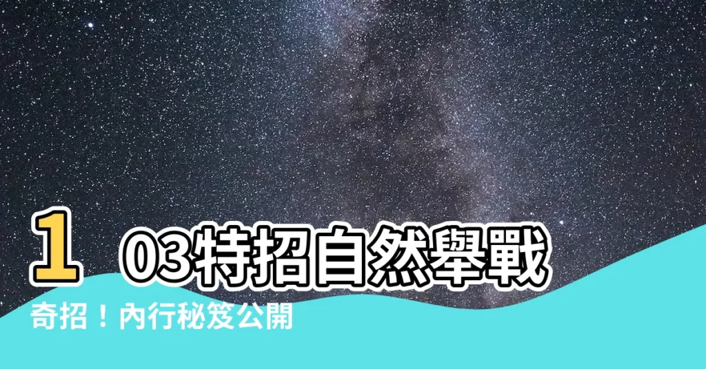 【103特招自然詳解】103特招自然舉戰奇招！內行秘笈公開！