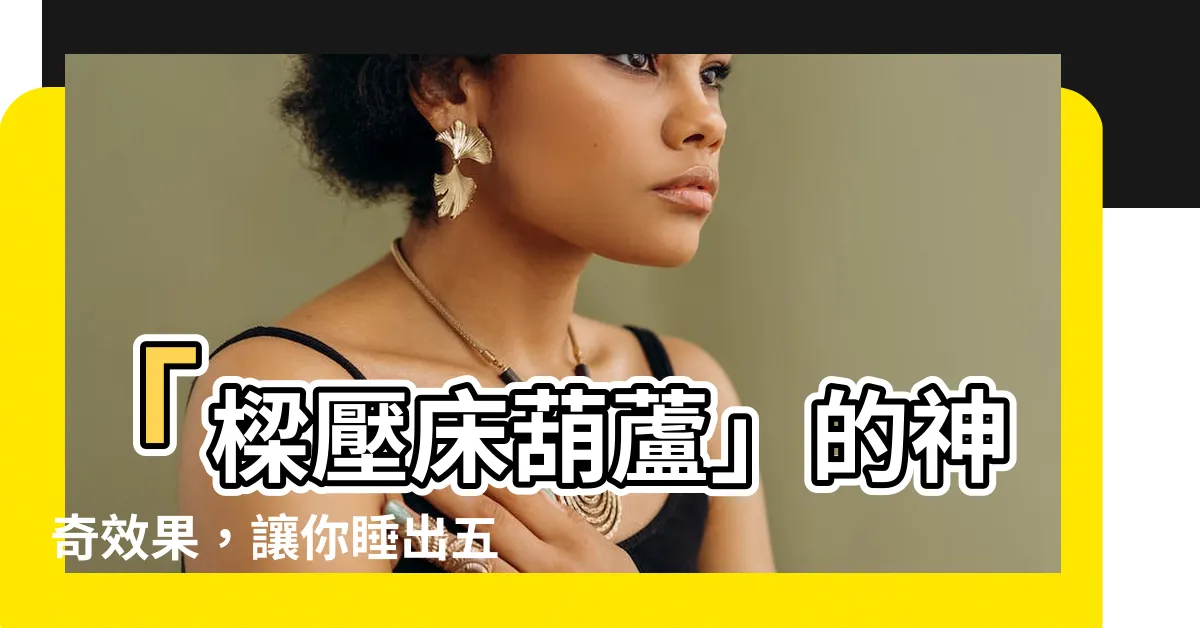 【樑壓牀葫蘆】「樑壓牀葫蘆」的神奇效果，讓你睡出五帝般的舒適！亟需一試！