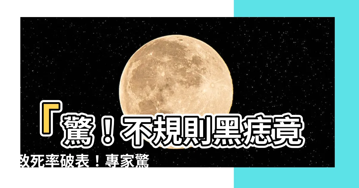 【不規則黑痣】「驚！不規則黑痣竟致死率破錶！專家驚豔地解開致命症兆」