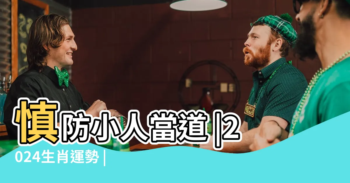 【2024生肖龍】慎防小人當道 |2024生肖運勢 |開運增運錦囊 |