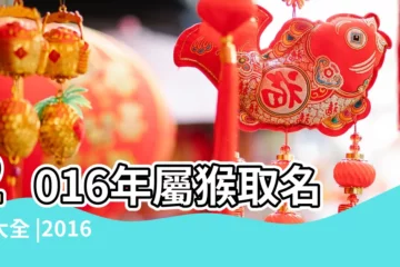 【2016年出生屬猴取名大全】2016年屬猴取名字大全 |2016年出生的猴寶寶取名宜用字和忌用字 |2016猴年男孩起名大全2016屬猴男寶寶名字大全 |