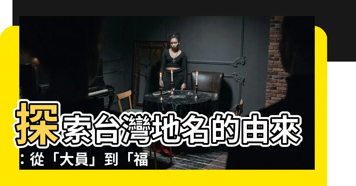 【台灣地名的由來】探索台灣地名的由來：從「大員」到「福爾摩沙」