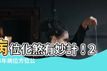 【病位 化解 2023】病位化煞有妙計！2023年病位方位公開教你化解
