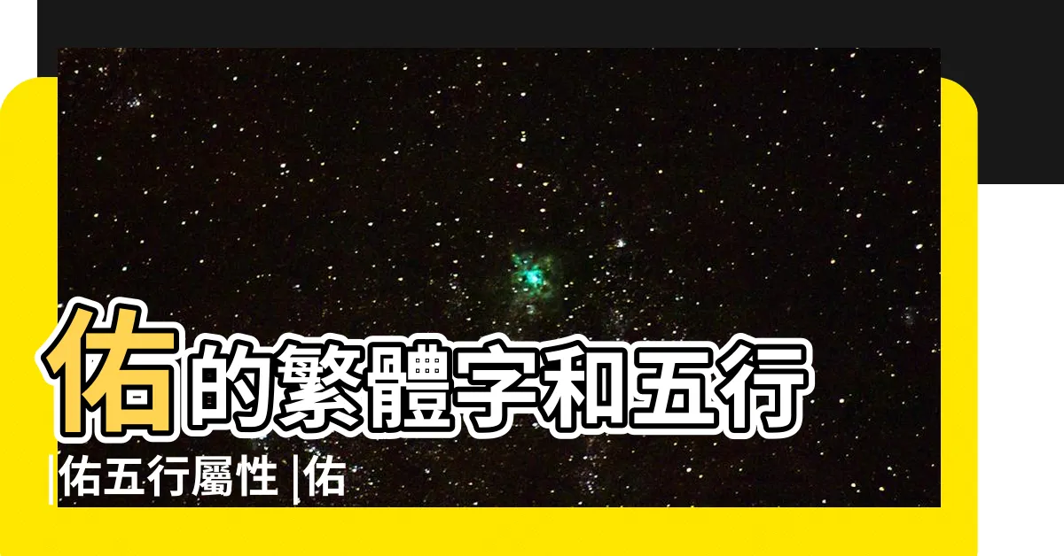 【祐的五行】佑的繁體字和五行 |佑五行屬性 |佑字五行屬什麼 |