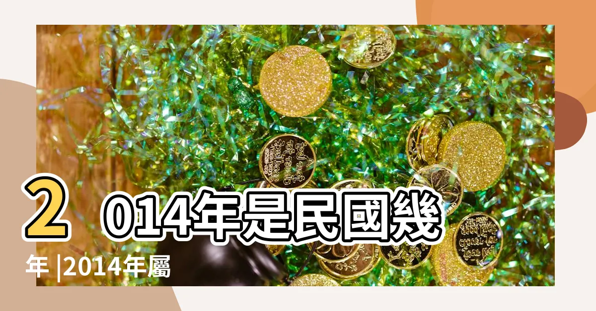 【2014是什麼年】2014年是民國幾年 |2014年屬什麼生肖 |年歲對照表 |