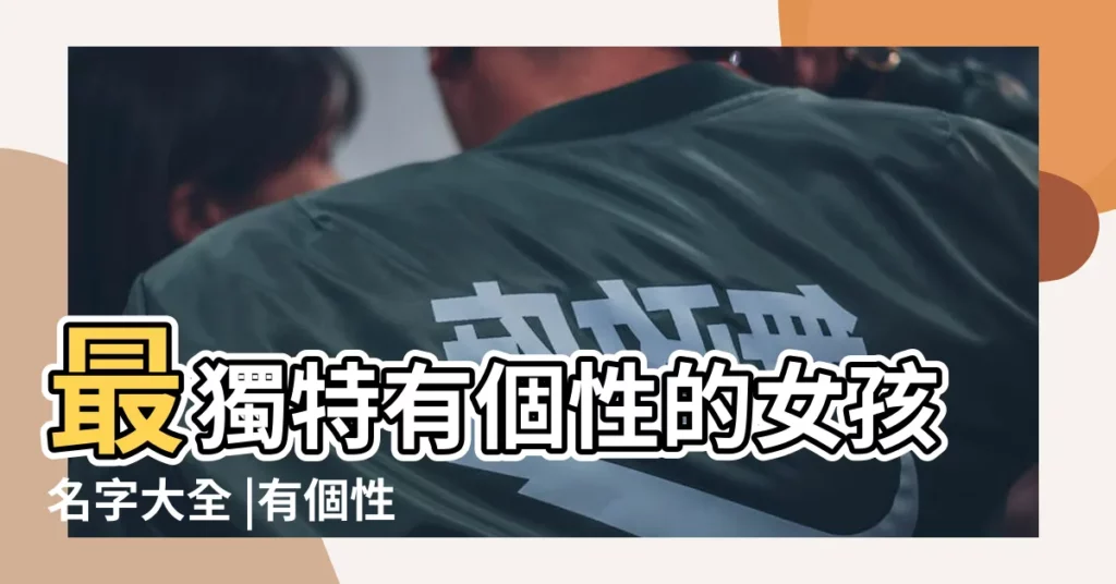 最獨特有個性的女孩名字大全 |有個性的女孩名字大全 |比較有個性的名字女生 |【有個性的女生名字大全】