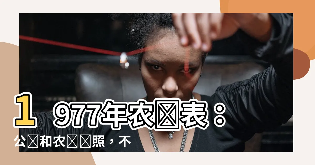 【1977年農曆表】1977年農曆表：公曆和農曆對照，不可錯過的日期查詢工具！