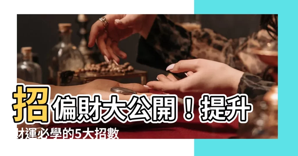 【招偏財】招偏財大公開！提升財運必學的5大招數