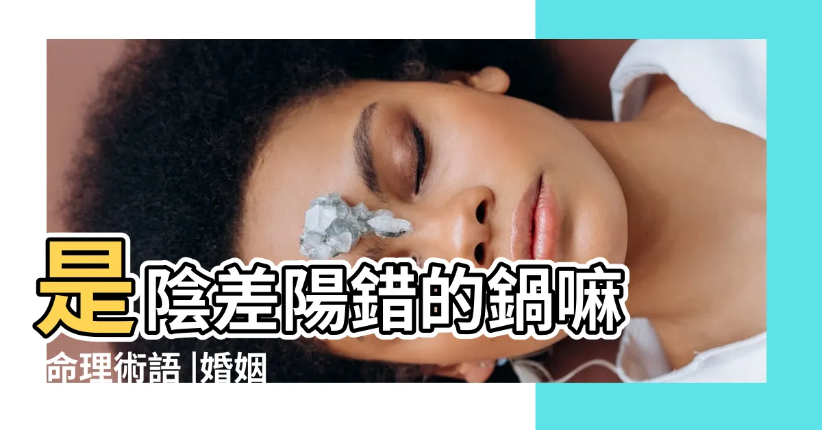 【陰差陽錯日】是陰差陽錯的鍋嘛 |命理術語 |婚姻不幸 |