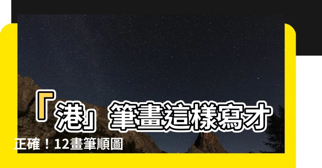 【港筆畫】「港」筆畫這樣寫才正確！12畫筆順圖解，寫出漂亮的「港」字！