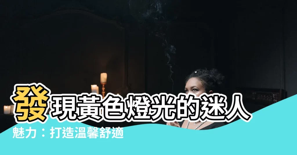 【黃色燈光】發現黃色燈光的迷人魅力：打造温馨舒適的家