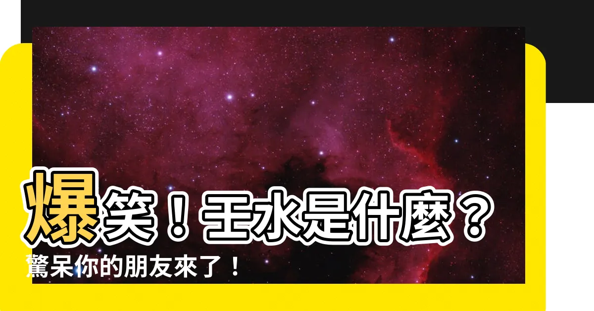【壬水是什麼】爆笑！壬水是什麼？驚呆你的朋友來了！