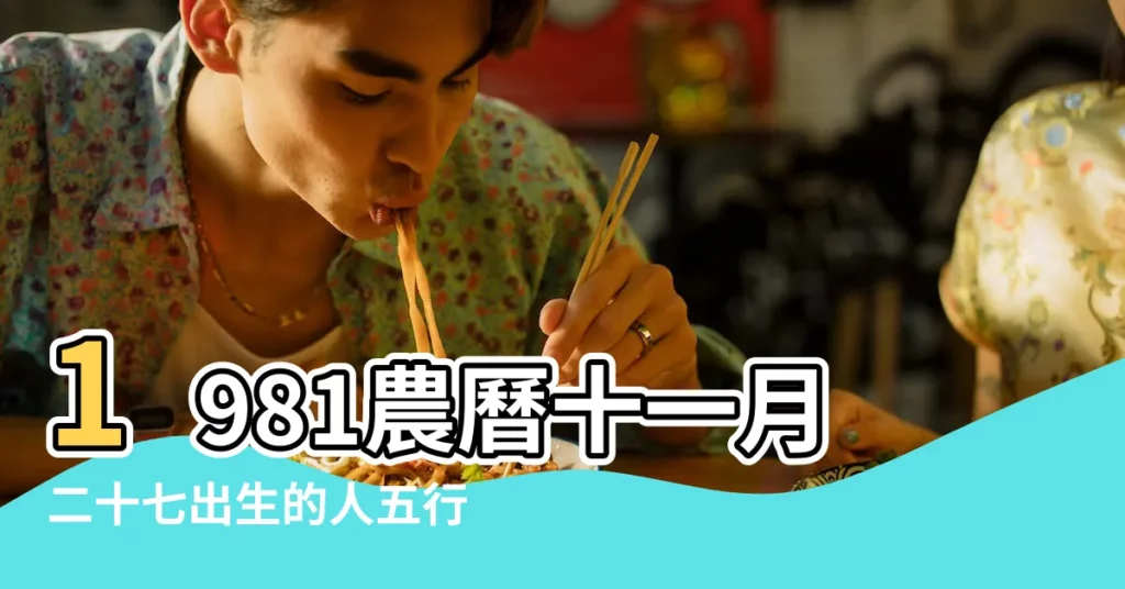 1981農曆十一月二十七出生的人五行屬於什麼 |我是1981年陰曆8月19出生的 |早上6點 |【1981年陰曆屬於什麼命】