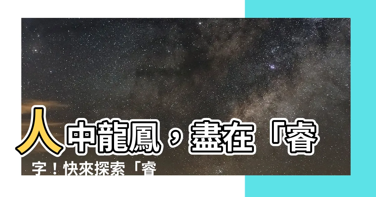 【睿解釋】人中龍鳳，盡在「睿」字！快來探索「睿」的深層涵義！