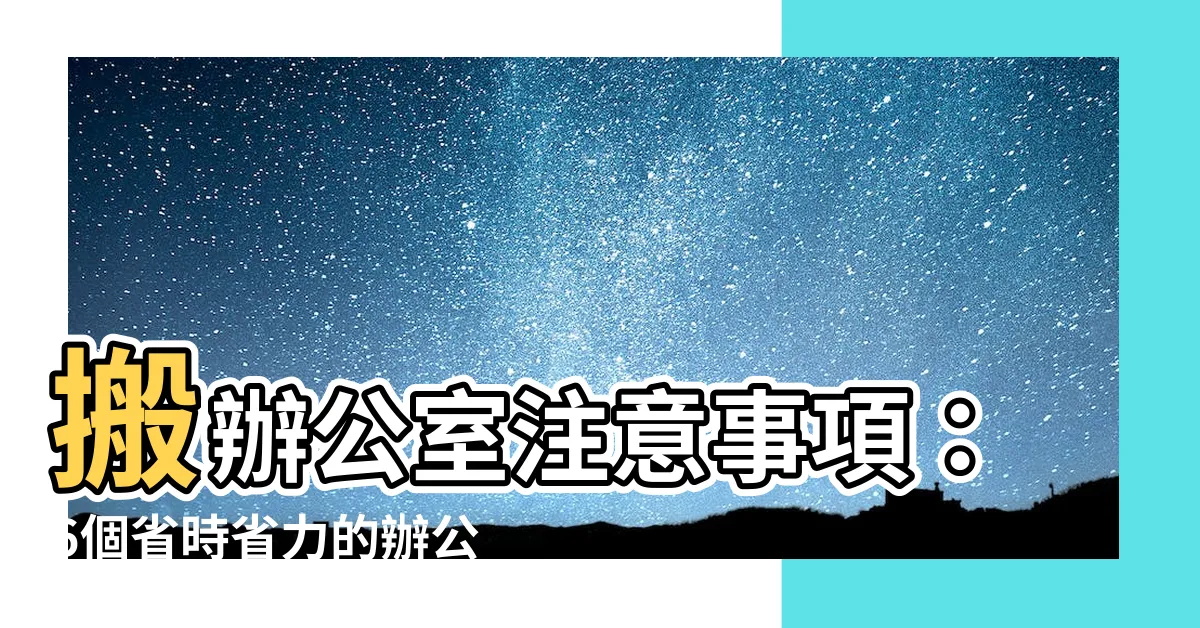 【搬辦公室注意事項】搬辦公室注意事項：6個省時省力的辦公室搬遷技巧！