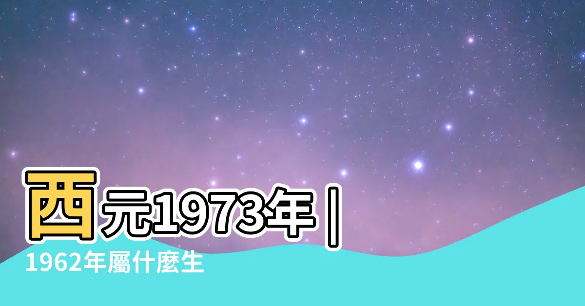 【62年屬什麼】西元1973年 |1962年屬什麼生肖62年是什麼命運 |民國62年 |