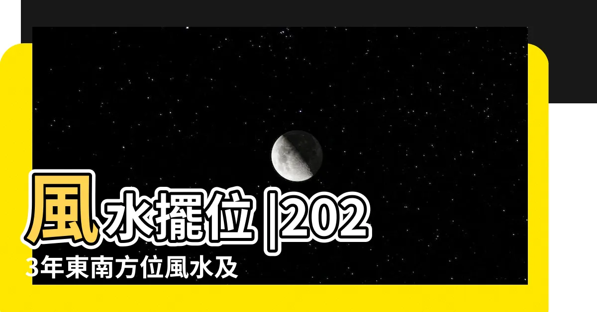 【2023 是非位】風水擺位 |2023年東南方位風水及化解 |是非小人位 |