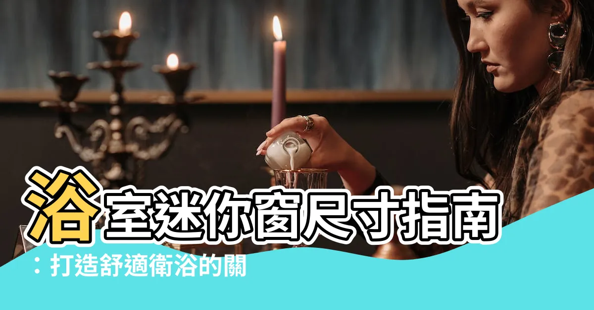 【浴室小窗户尺寸】浴室迷你窗尺寸指南：打造舒適衞浴的關鍵