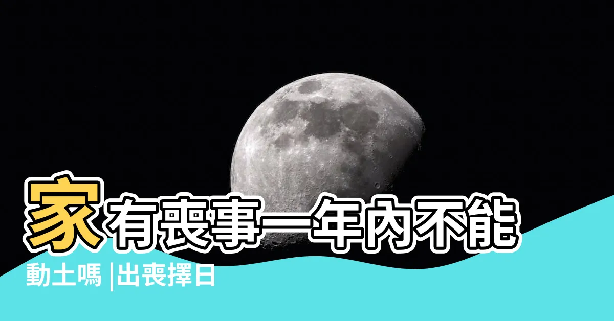 【喪家動土】家有喪事一年內不能動土嗎 |出喪擇日儀式 |台灣生命禮俗禁忌揭密 |