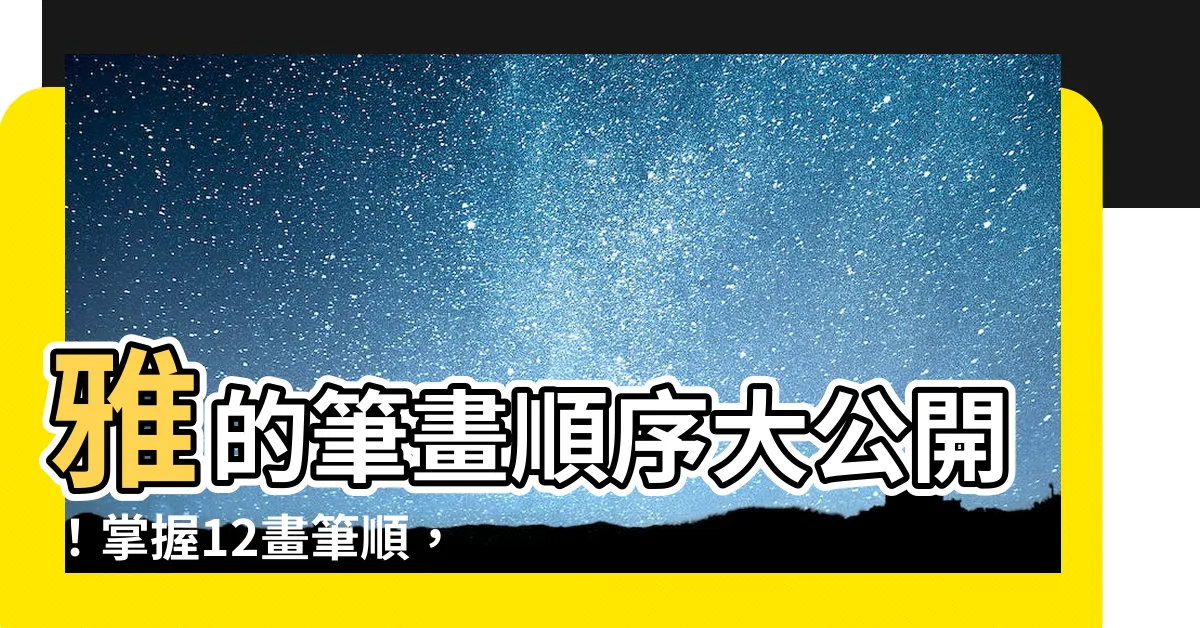【雅筆畫】雅的筆畫順序大公開！掌握12畫筆順，寫出雅緻又正確的「雅」字