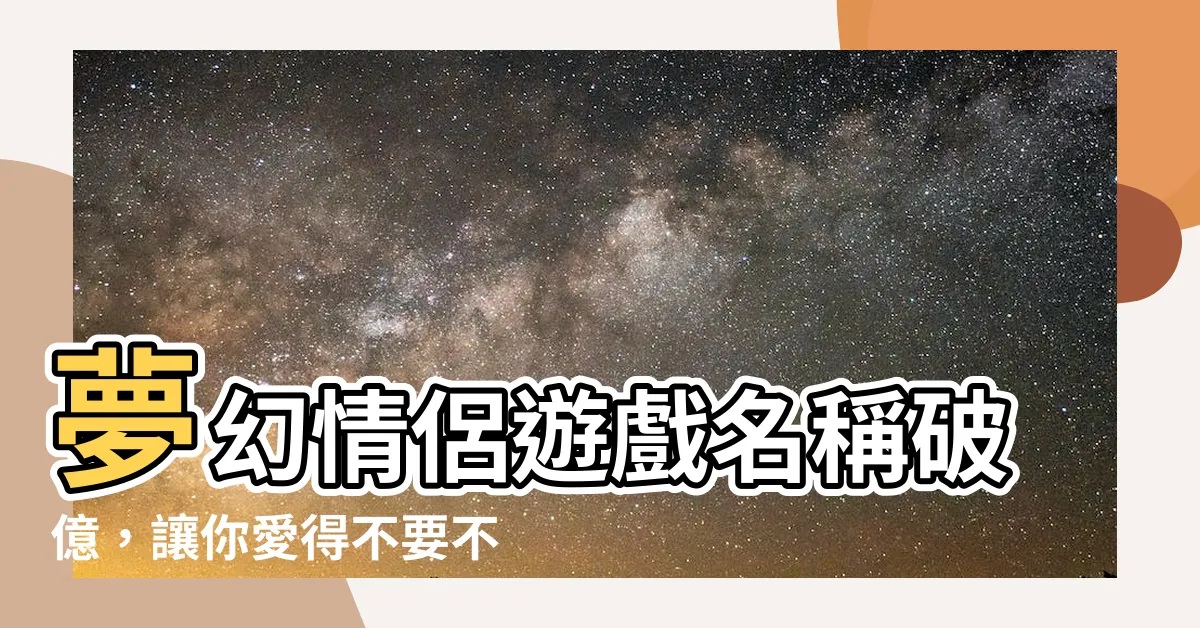 【情侶遊戲名稱】夢幻情侶遊戲名稱破億，讓你愛得不要不要的！