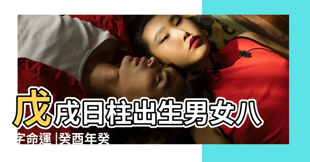 戊戌日柱出生男女八字命運 |癸酉年癸亥月丙辰日戊戌時出生的好嗎戊戌日柱出生男女八字命運 |戊戌日柱出生男女八字命運什麼是戊戌日柱 |【戊戌時柱出生男女八字命運】