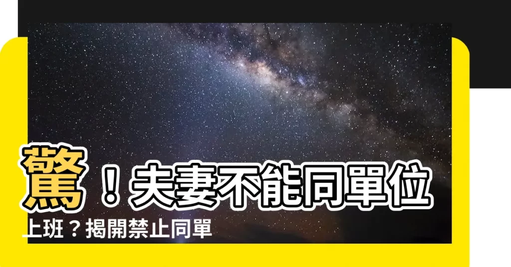 【夫妻不能同單位】驚！夫妻不能同單位上班？揭開禁止同單位的真相