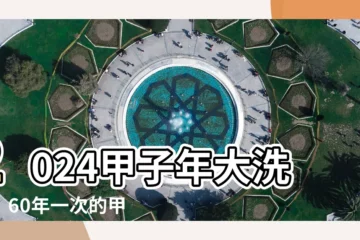 【甲子年2024】2024甲子年大洗牌！60年一次的甲子年，有什麼特別的？