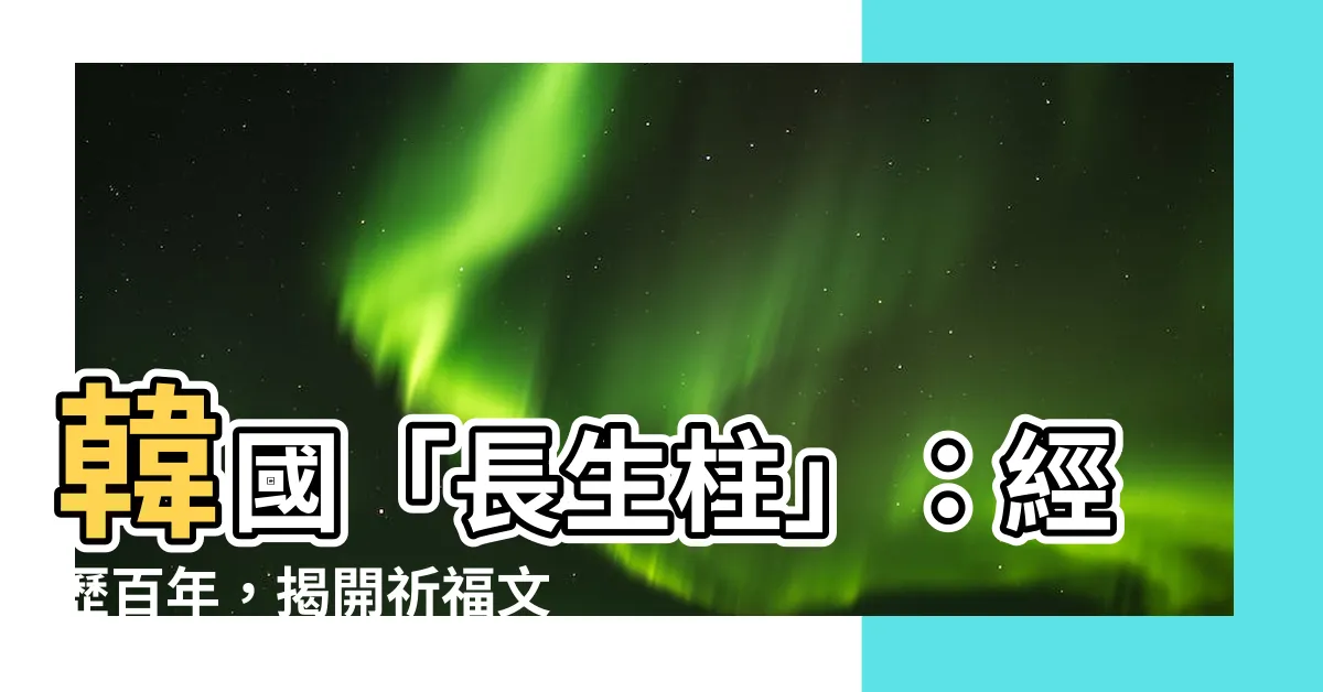 【長生柱】韓國「長生柱」：經歷百年，揭開祈福文化的奧秘