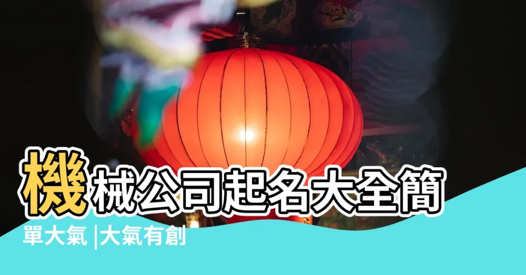 機械公司起名大全簡單大氣 |大氣有創意的機械公司名字大全80個 |有創意的設備公司名字大氣的機械設備公司起名大全最新 |【大氣有創意機械名字】