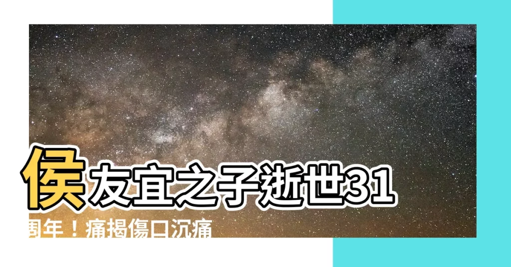 【候友宜兒子】侯友宜之子逝世31週年！痛揭傷口沉痛哀悼，呼籲重視兒童安全