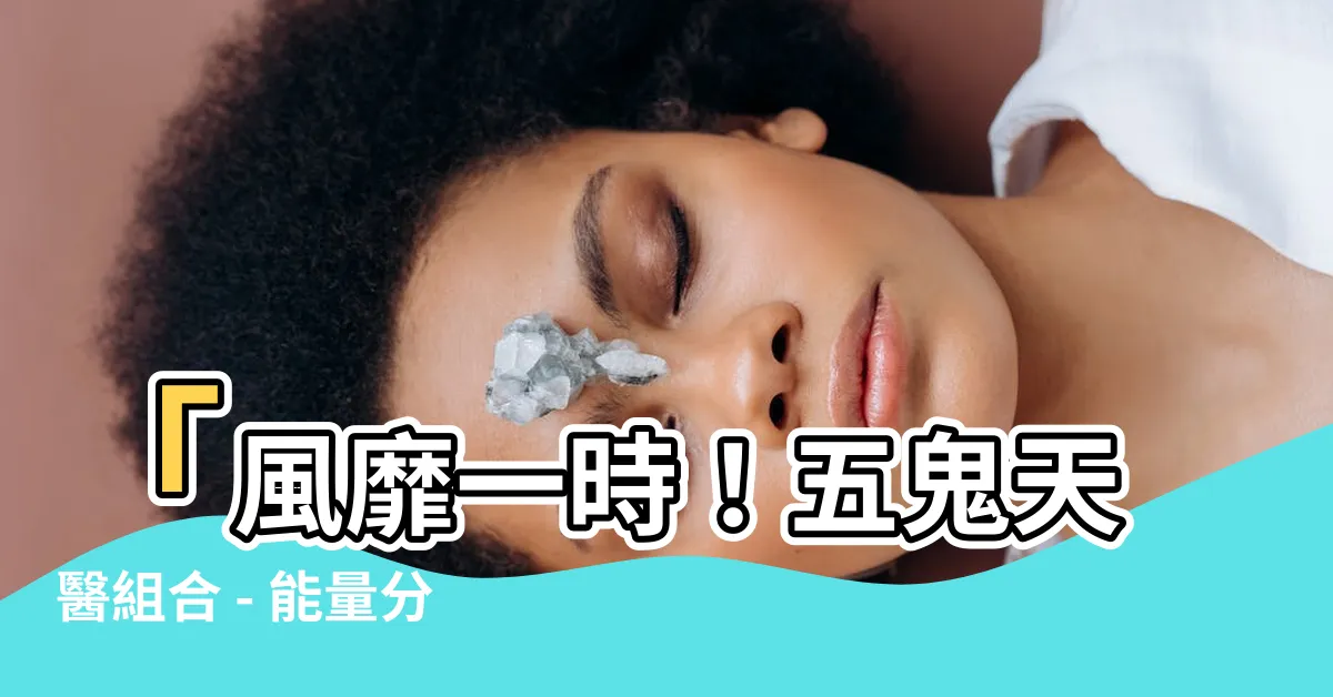【五鬼 天醫】「風靡一時！五鬼天醫組合 - 能量分析與案例探討」