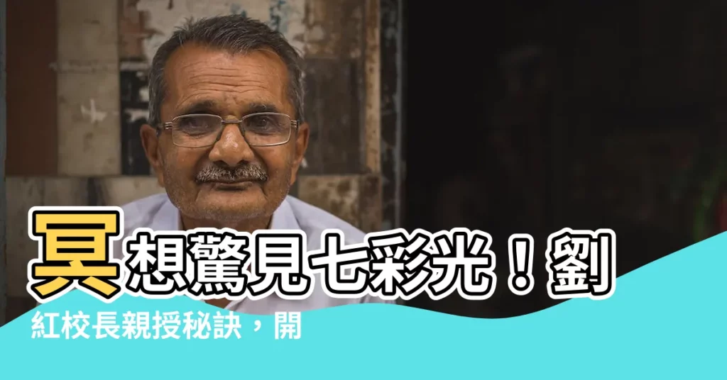 【冥想看到顏色】冥想驚見七彩光！劉紅校長親授秘訣，開啟健康新紀元