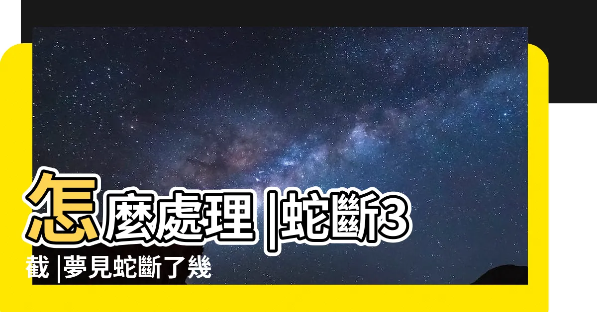 【夢見蛇斷三截】怎麼處理 |蛇斷3截 |夢見蛇斷了幾截 |