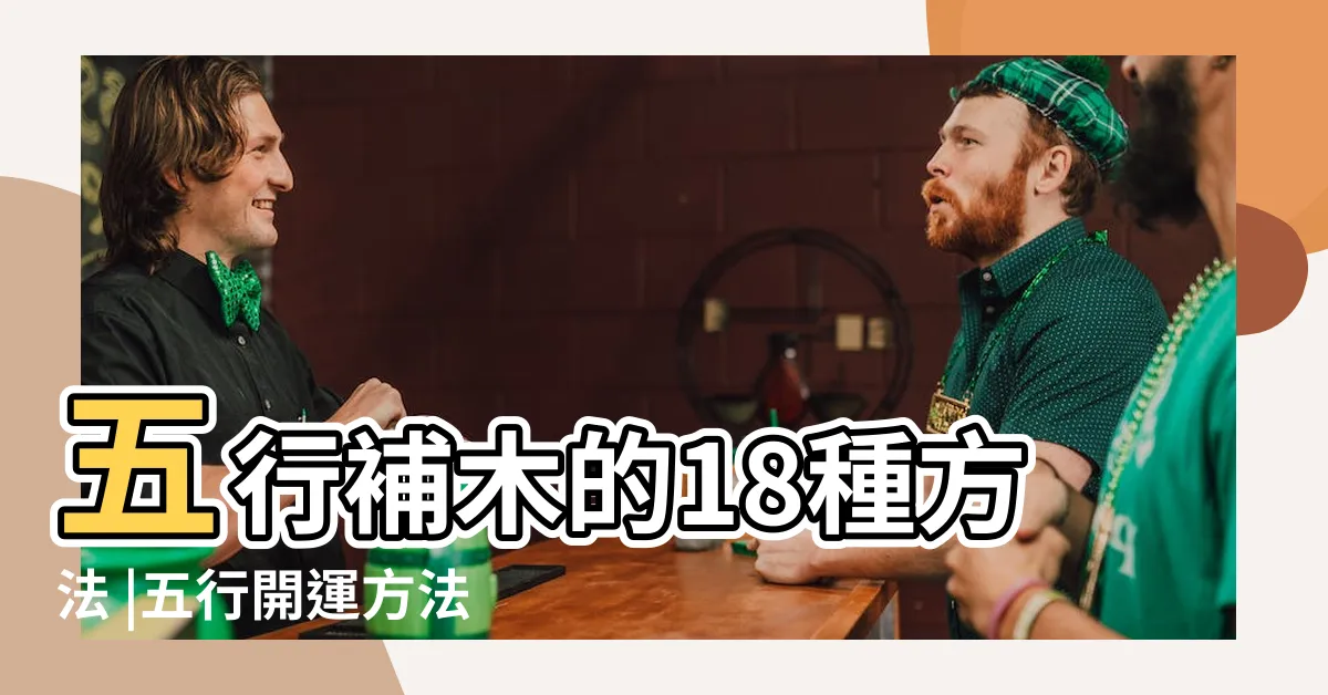 【補木 五行】五行補木的18種方法 |五行開運方法大揭秘 |喜木缺木怎麼補 |
