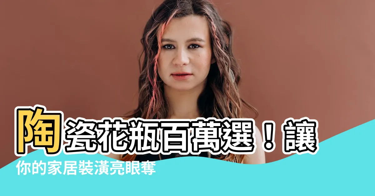 【陶瓷花瓶】陶瓷花瓶百萬選！讓你的家居裝潢亮眼奪目