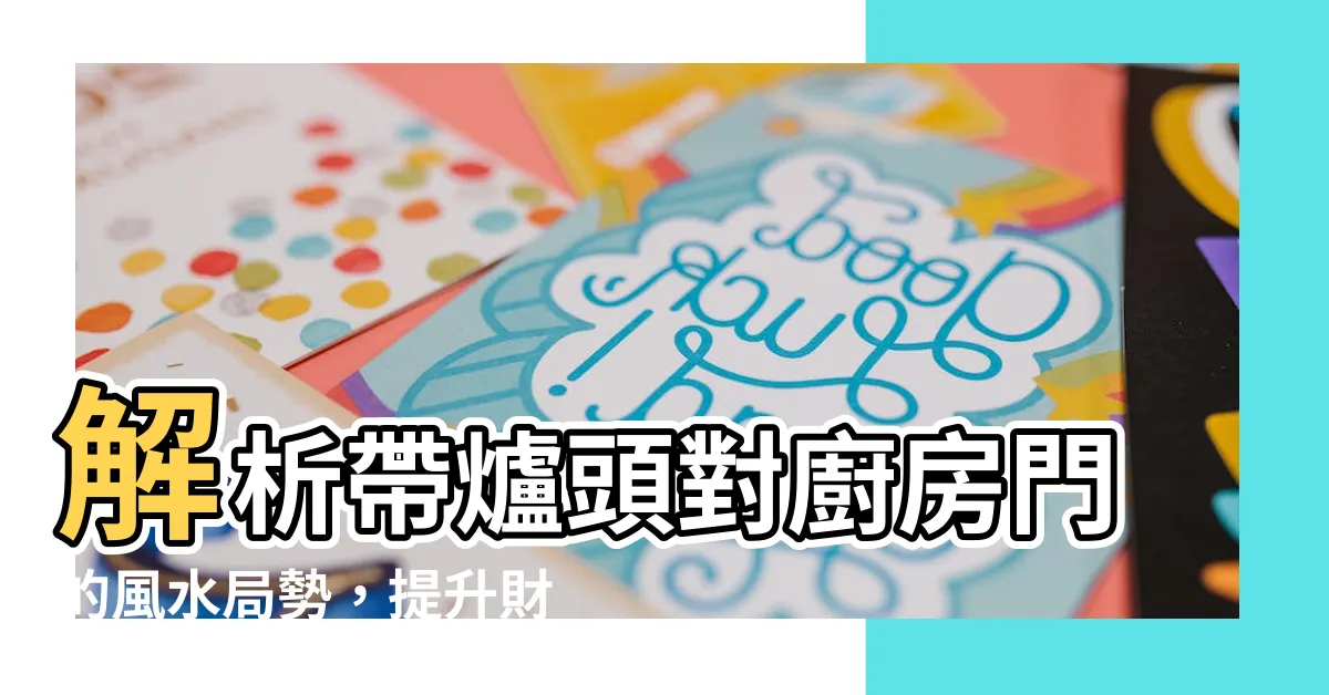 【爐頭對廚房門化解】解析帶爐頭對廚房門的風水局勢，提升財運與生活品質！